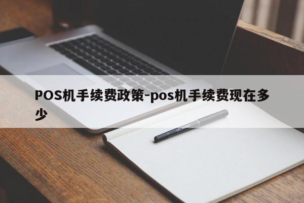 通许POS机手续费政策-pos机手续费现在多少